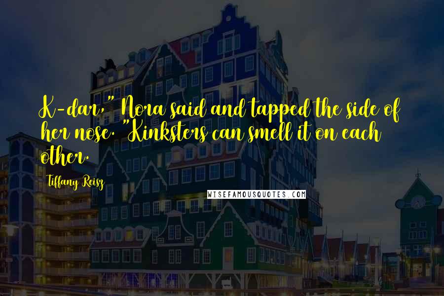 Tiffany Reisz Quotes: K-dar," Nora said and tapped the side of her nose. "Kinksters can smell it on each other.
