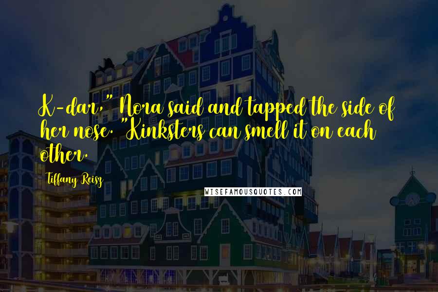 Tiffany Reisz Quotes: K-dar," Nora said and tapped the side of her nose. "Kinksters can smell it on each other.