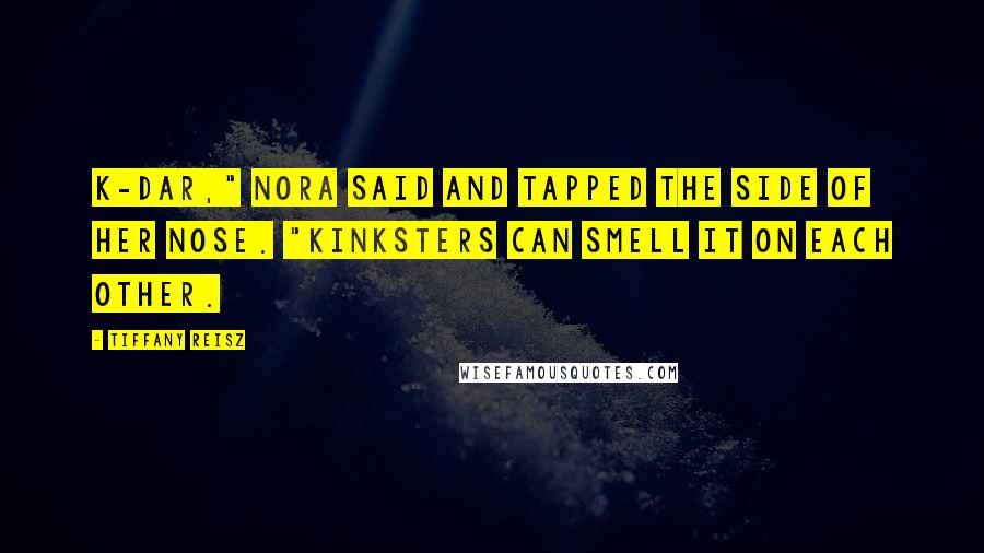 Tiffany Reisz Quotes: K-dar," Nora said and tapped the side of her nose. "Kinksters can smell it on each other.