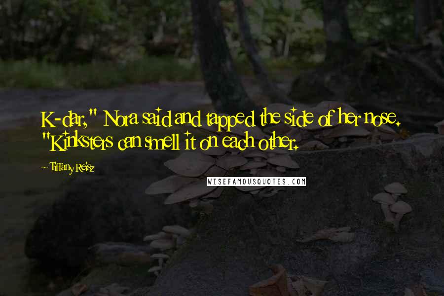 Tiffany Reisz Quotes: K-dar," Nora said and tapped the side of her nose. "Kinksters can smell it on each other.