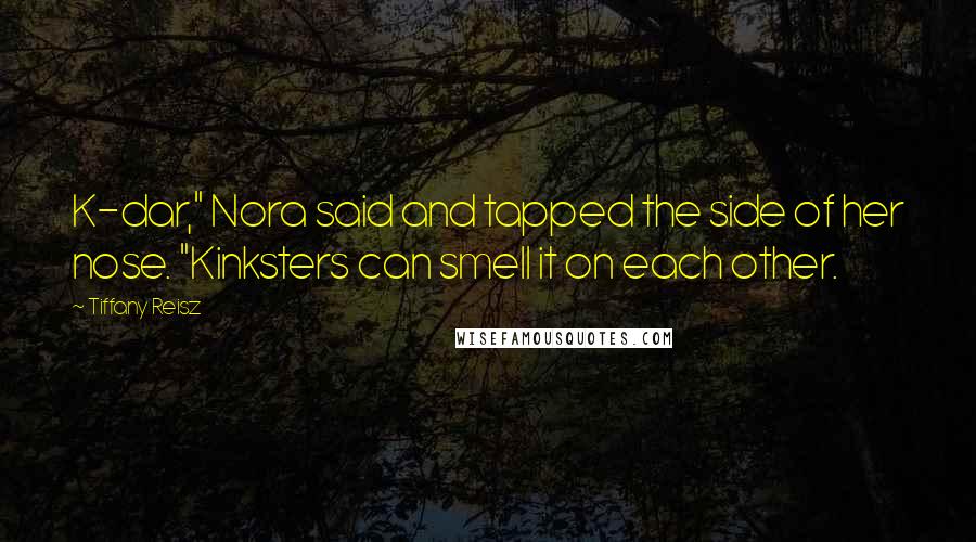 Tiffany Reisz Quotes: K-dar," Nora said and tapped the side of her nose. "Kinksters can smell it on each other.