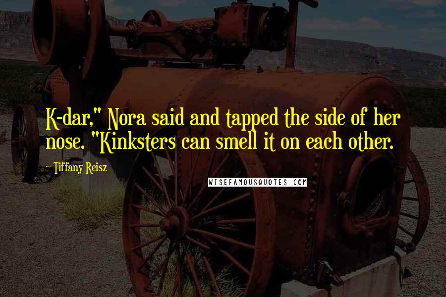 Tiffany Reisz Quotes: K-dar," Nora said and tapped the side of her nose. "Kinksters can smell it on each other.