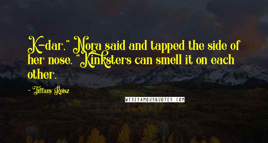 Tiffany Reisz Quotes: K-dar," Nora said and tapped the side of her nose. "Kinksters can smell it on each other.