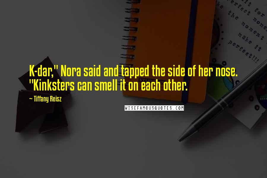 Tiffany Reisz Quotes: K-dar," Nora said and tapped the side of her nose. "Kinksters can smell it on each other.