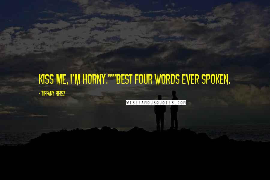 Tiffany Reisz Quotes: Kiss me, I'm horny.""Best four words ever spoken.