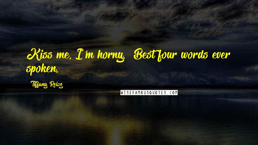 Tiffany Reisz Quotes: Kiss me, I'm horny.""Best four words ever spoken.