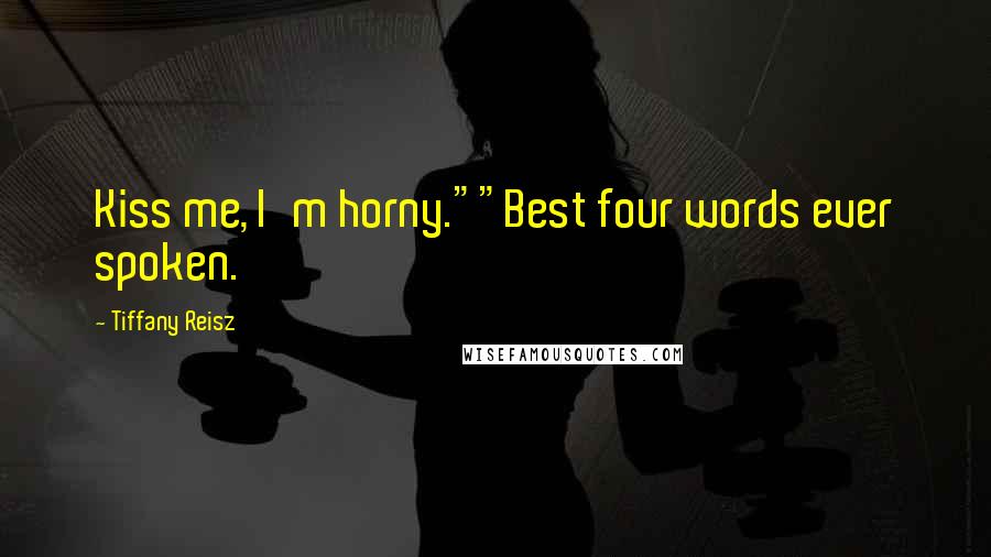 Tiffany Reisz Quotes: Kiss me, I'm horny.""Best four words ever spoken.