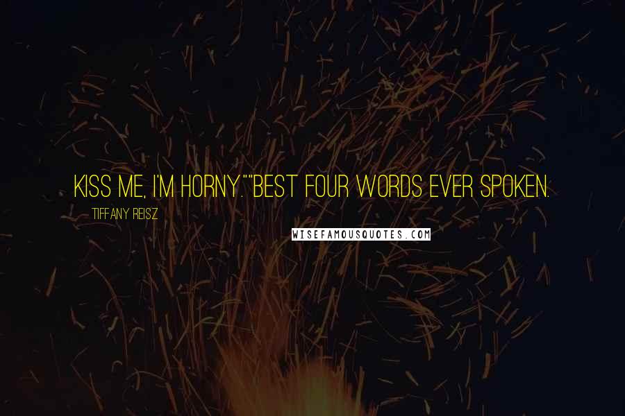 Tiffany Reisz Quotes: Kiss me, I'm horny.""Best four words ever spoken.