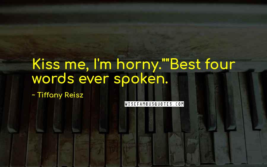 Tiffany Reisz Quotes: Kiss me, I'm horny.""Best four words ever spoken.