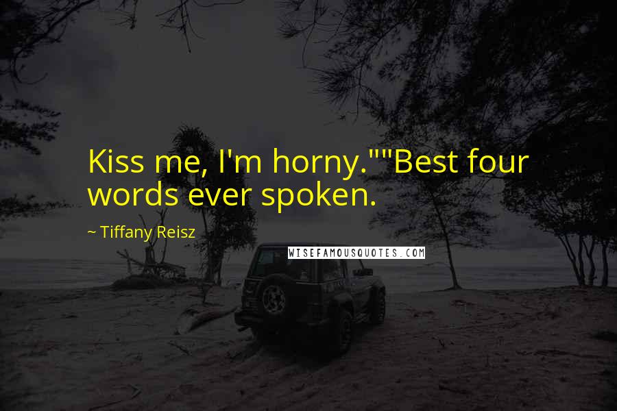 Tiffany Reisz Quotes: Kiss me, I'm horny.""Best four words ever spoken.