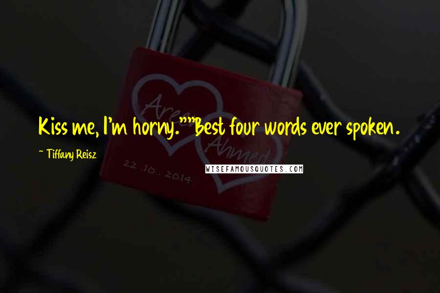 Tiffany Reisz Quotes: Kiss me, I'm horny.""Best four words ever spoken.