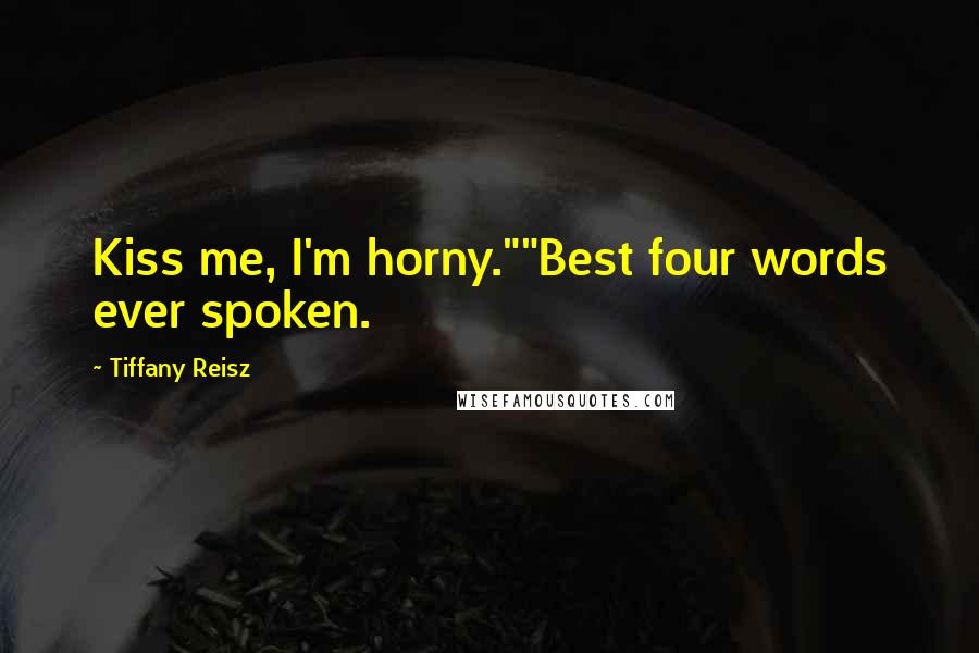 Tiffany Reisz Quotes: Kiss me, I'm horny.""Best four words ever spoken.