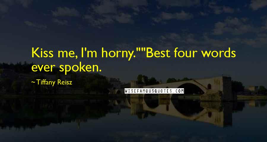 Tiffany Reisz Quotes: Kiss me, I'm horny.""Best four words ever spoken.