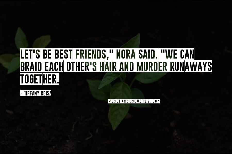 Tiffany Reisz Quotes: Let's be best friends," Nora said. "We can braid each other's hair and murder runaways together.