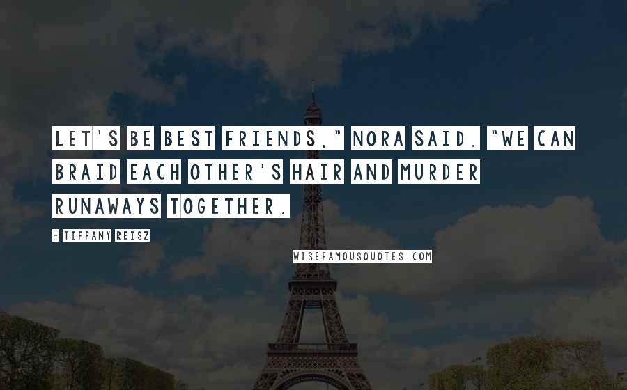 Tiffany Reisz Quotes: Let's be best friends," Nora said. "We can braid each other's hair and murder runaways together.