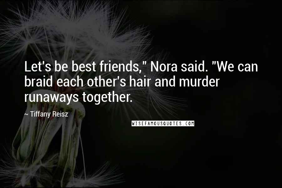 Tiffany Reisz Quotes: Let's be best friends," Nora said. "We can braid each other's hair and murder runaways together.