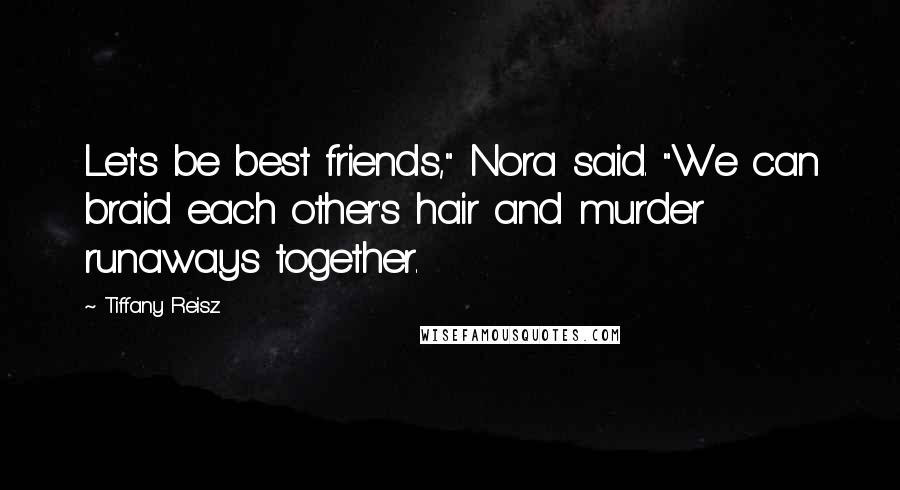 Tiffany Reisz Quotes: Let's be best friends," Nora said. "We can braid each other's hair and murder runaways together.