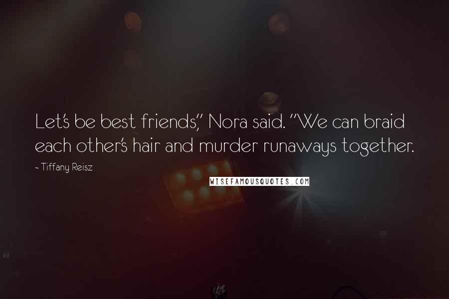 Tiffany Reisz Quotes: Let's be best friends," Nora said. "We can braid each other's hair and murder runaways together.