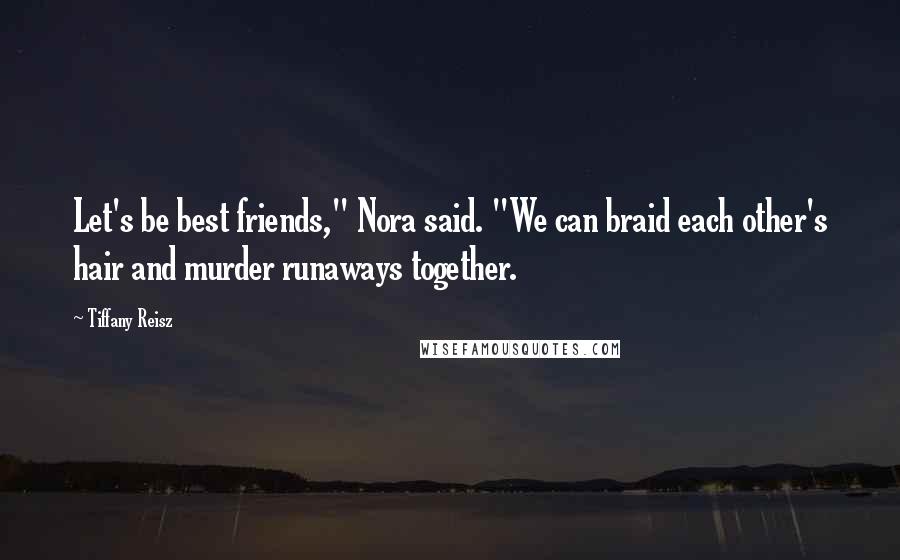 Tiffany Reisz Quotes: Let's be best friends," Nora said. "We can braid each other's hair and murder runaways together.