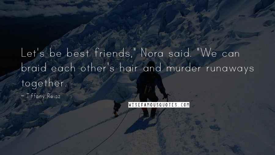 Tiffany Reisz Quotes: Let's be best friends," Nora said. "We can braid each other's hair and murder runaways together.