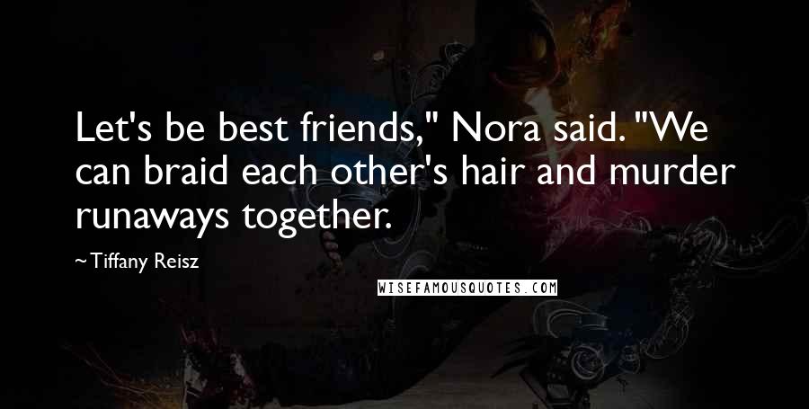 Tiffany Reisz Quotes: Let's be best friends," Nora said. "We can braid each other's hair and murder runaways together.