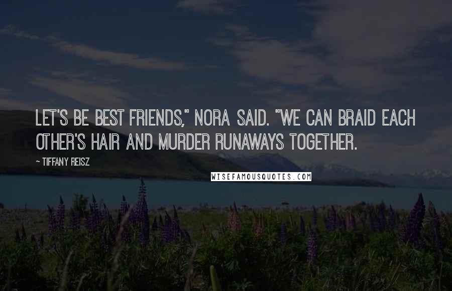 Tiffany Reisz Quotes: Let's be best friends," Nora said. "We can braid each other's hair and murder runaways together.