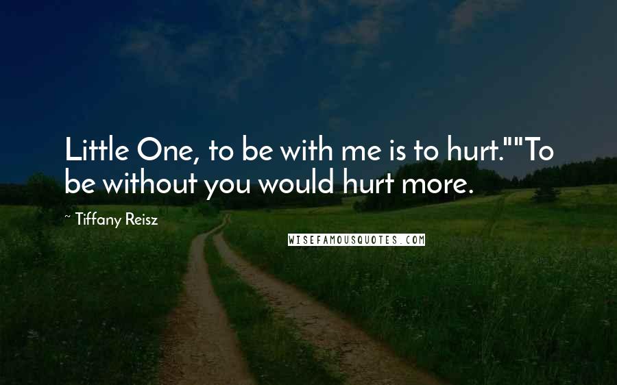 Tiffany Reisz Quotes: Little One, to be with me is to hurt.""To be without you would hurt more.