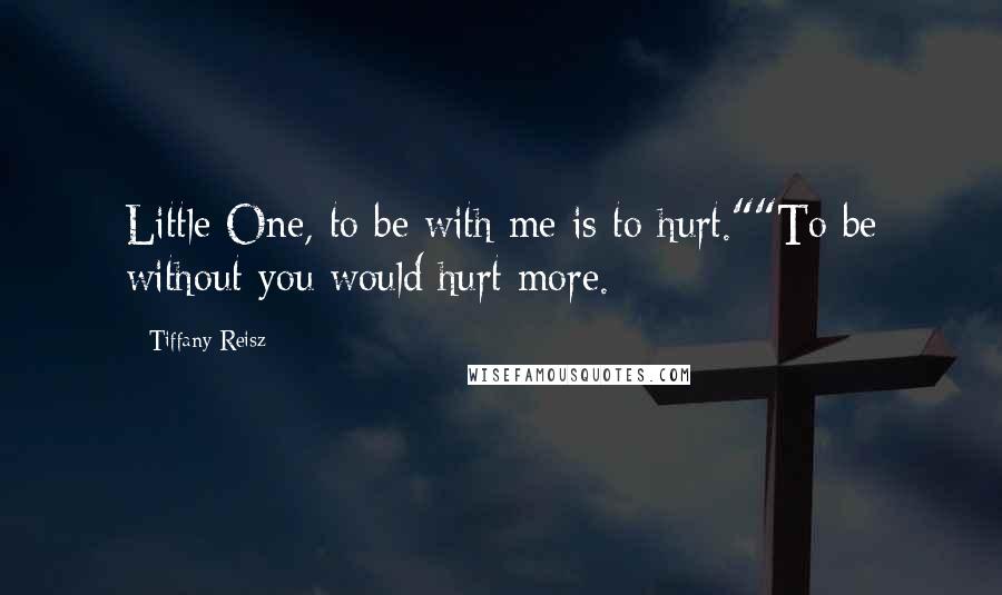 Tiffany Reisz Quotes: Little One, to be with me is to hurt.""To be without you would hurt more.