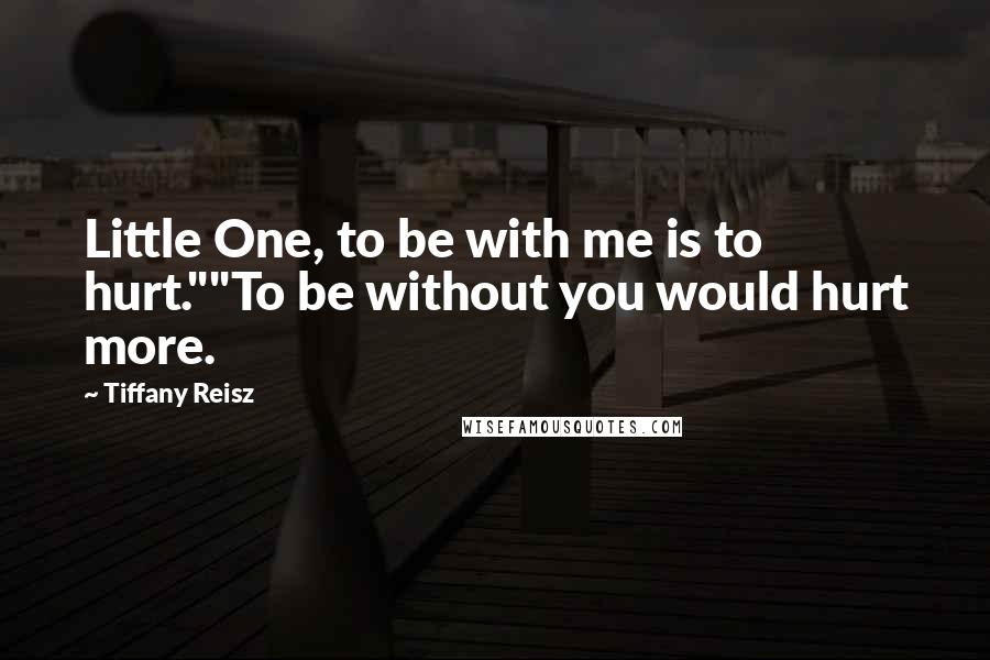 Tiffany Reisz Quotes: Little One, to be with me is to hurt.""To be without you would hurt more.