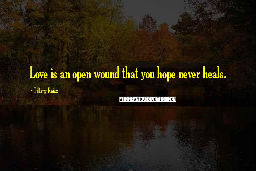 Tiffany Reisz Quotes: Love is an open wound that you hope never heals.