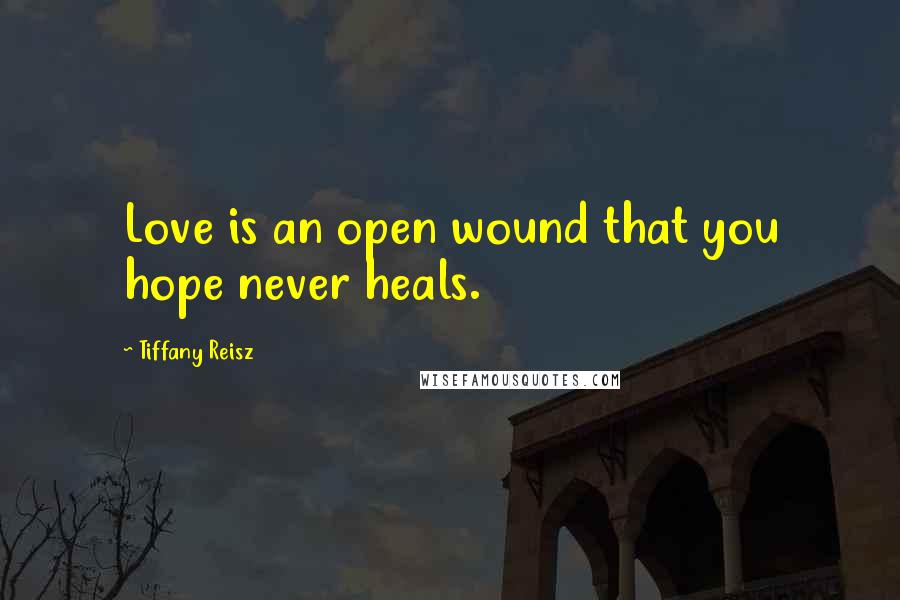 Tiffany Reisz Quotes: Love is an open wound that you hope never heals.