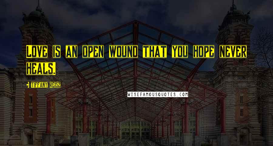 Tiffany Reisz Quotes: Love is an open wound that you hope never heals.