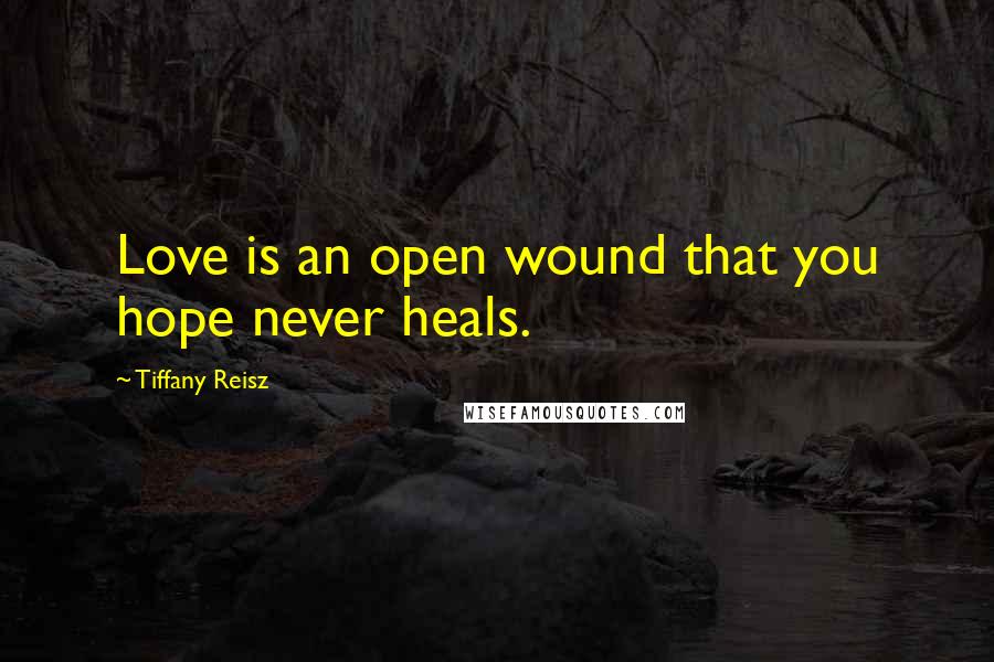 Tiffany Reisz Quotes: Love is an open wound that you hope never heals.