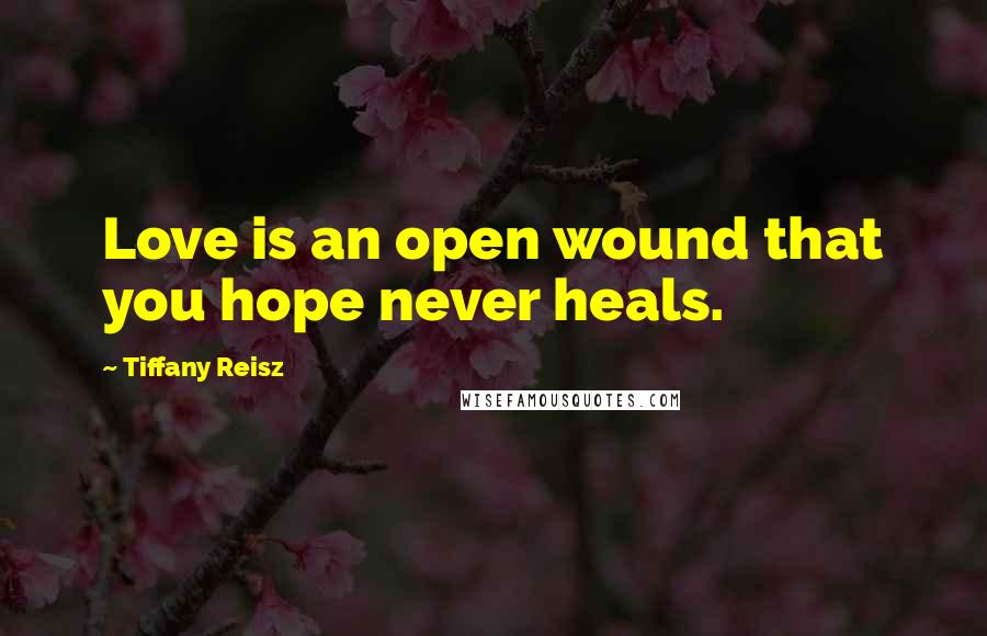 Tiffany Reisz Quotes: Love is an open wound that you hope never heals.