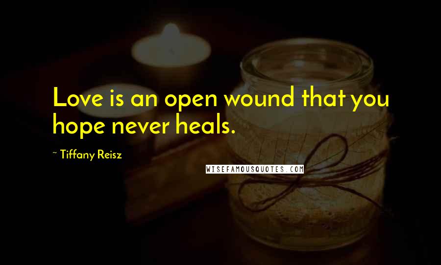 Tiffany Reisz Quotes: Love is an open wound that you hope never heals.