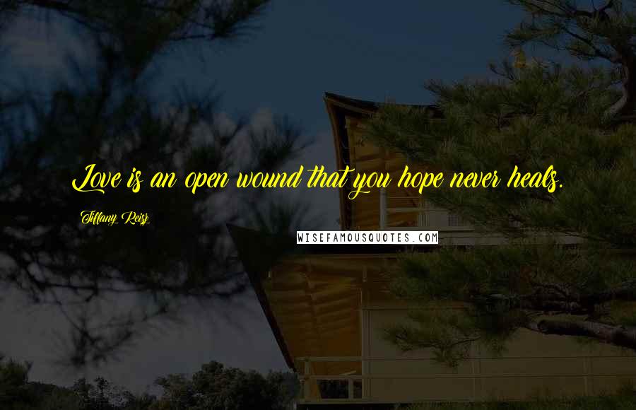 Tiffany Reisz Quotes: Love is an open wound that you hope never heals.