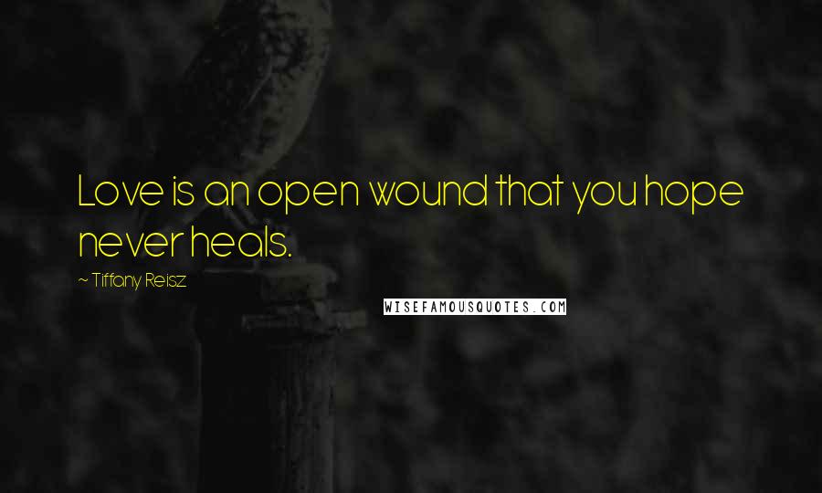Tiffany Reisz Quotes: Love is an open wound that you hope never heals.