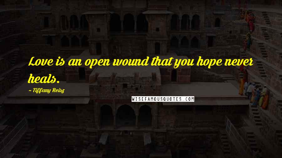 Tiffany Reisz Quotes: Love is an open wound that you hope never heals.