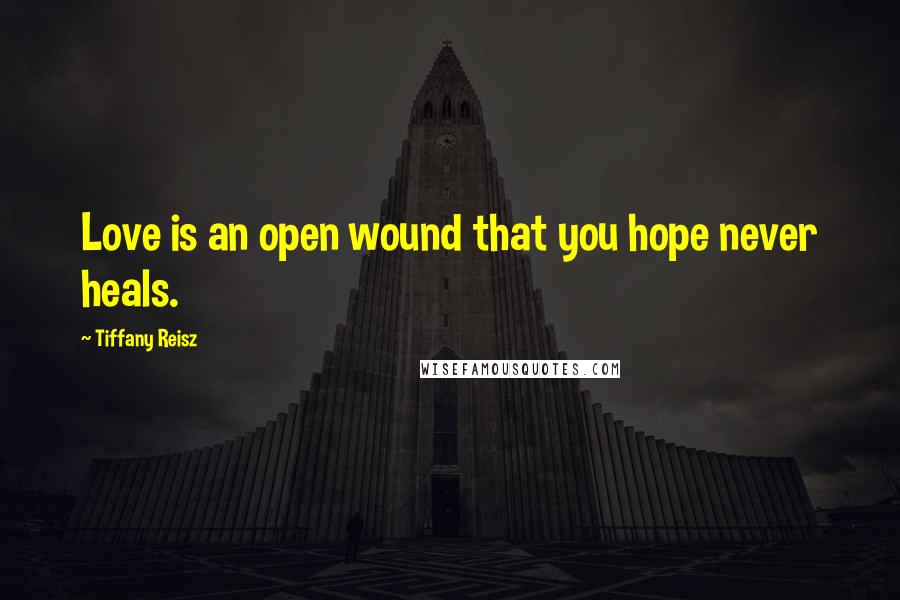 Tiffany Reisz Quotes: Love is an open wound that you hope never heals.