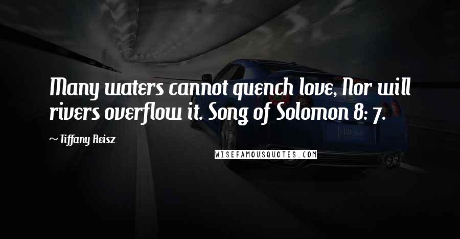 Tiffany Reisz Quotes: Many waters cannot quench love, Nor will rivers overflow it. Song of Solomon 8: 7.