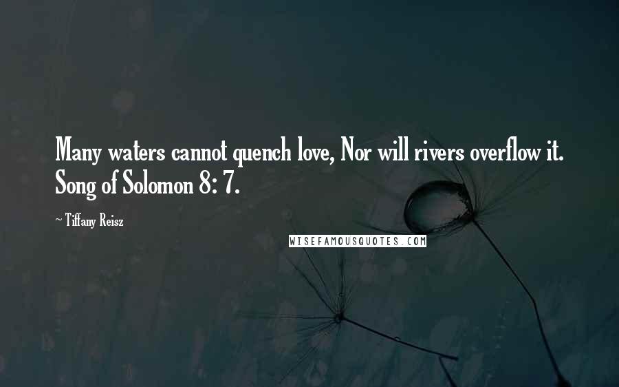 Tiffany Reisz Quotes: Many waters cannot quench love, Nor will rivers overflow it. Song of Solomon 8: 7.