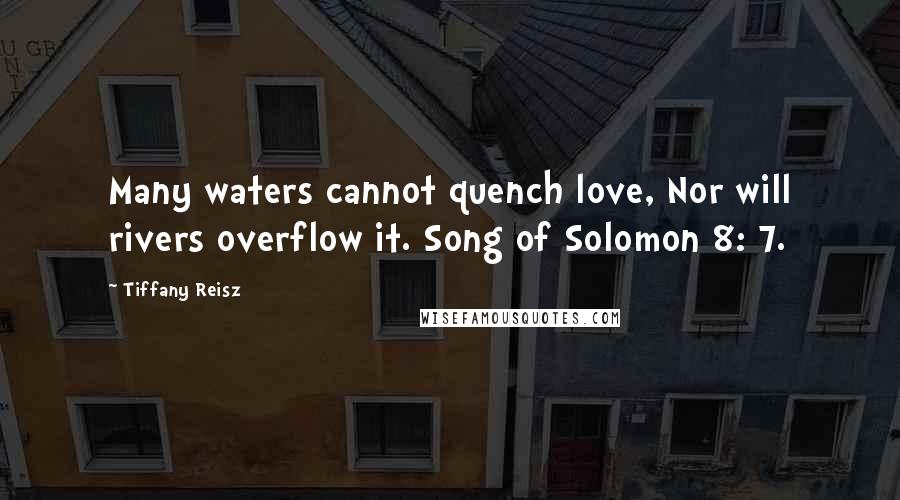 Tiffany Reisz Quotes: Many waters cannot quench love, Nor will rivers overflow it. Song of Solomon 8: 7.