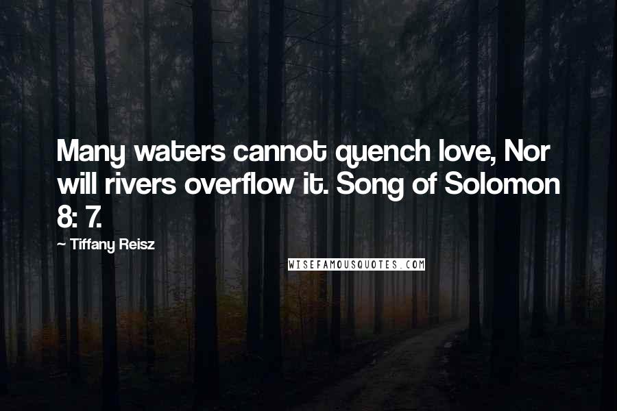 Tiffany Reisz Quotes: Many waters cannot quench love, Nor will rivers overflow it. Song of Solomon 8: 7.