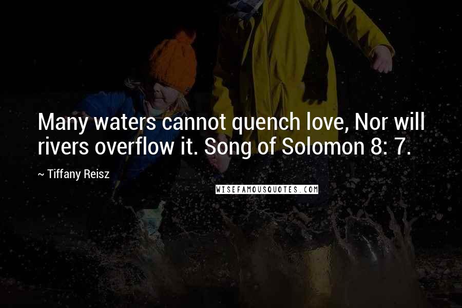 Tiffany Reisz Quotes: Many waters cannot quench love, Nor will rivers overflow it. Song of Solomon 8: 7.