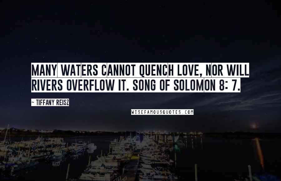 Tiffany Reisz Quotes: Many waters cannot quench love, Nor will rivers overflow it. Song of Solomon 8: 7.