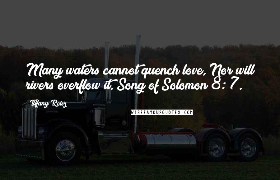 Tiffany Reisz Quotes: Many waters cannot quench love, Nor will rivers overflow it. Song of Solomon 8: 7.