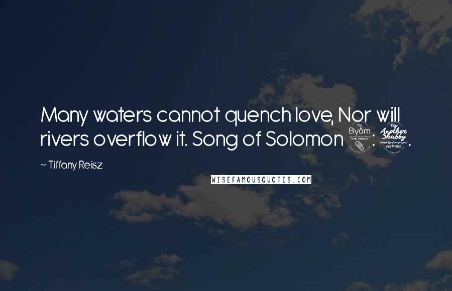 Tiffany Reisz Quotes: Many waters cannot quench love, Nor will rivers overflow it. Song of Solomon 8: 7.