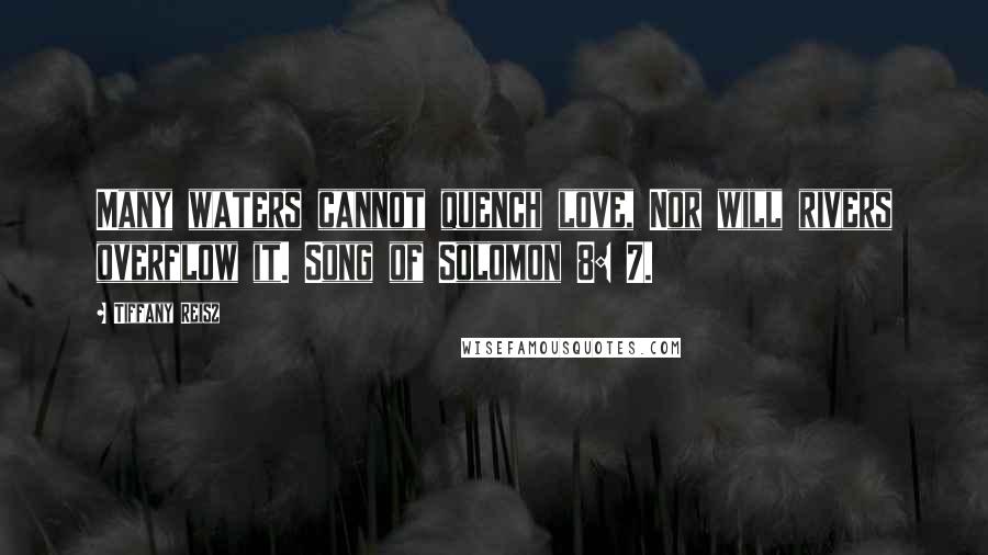 Tiffany Reisz Quotes: Many waters cannot quench love, Nor will rivers overflow it. Song of Solomon 8: 7.