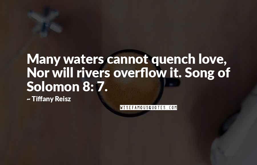 Tiffany Reisz Quotes: Many waters cannot quench love, Nor will rivers overflow it. Song of Solomon 8: 7.