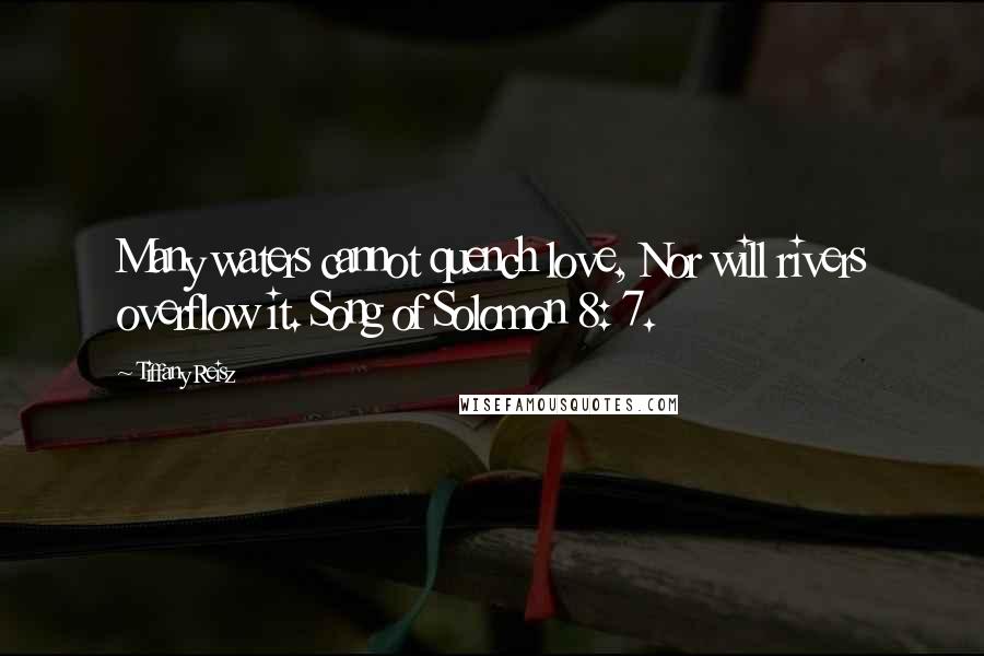 Tiffany Reisz Quotes: Many waters cannot quench love, Nor will rivers overflow it. Song of Solomon 8: 7.